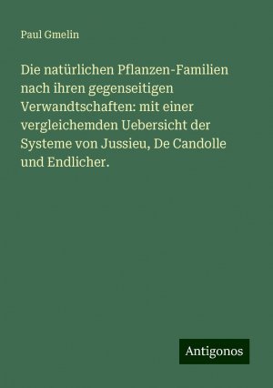 Die natürlichen Pflanzen-Familien nach ihren gegenseitigen Verwandtschaften: mit einer vergleichemden Uebersicht der Systeme von Jussieu, De Candolle und Endlicher. | Paul Gmelin | Taschenbuch | 2024