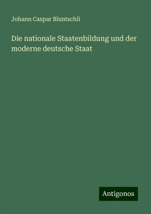 Die nationale Staatenbildung und der moderne deutsche Staat | Johann Caspar Bluntschli | Taschenbuch | Paperback | Deutsch | 2024 | Antigonos Verlag | EAN 9783386162678