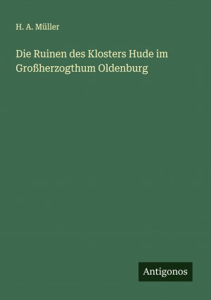 Die Ruinen des Klosters Hude im Großherzogthum Oldenburg | H. A. Müller | Taschenbuch | Deutsch | 2024 | Antigonos Verlag | EAN 9783386162555