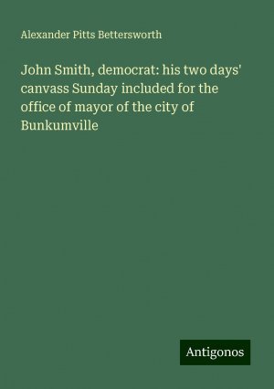 John Smith, democrat: his two days' canvass Sunday included for the office of mayor of the city of Bunkumville | Alexander Pitts Bettersworth | Taschenbuch | Paperback | Englisch | 2024