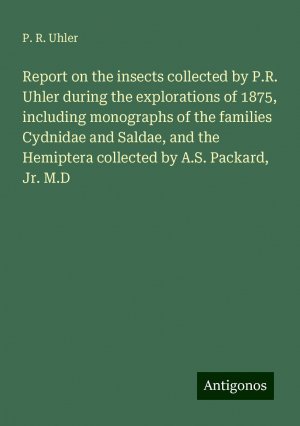 Report on the insects collected by P.R. Uhler during the explorations of 1875, including monographs of the families Cydnidae and Saldae, and the Hemiptera collected by A.S. Packard, Jr. M.D | Uhler