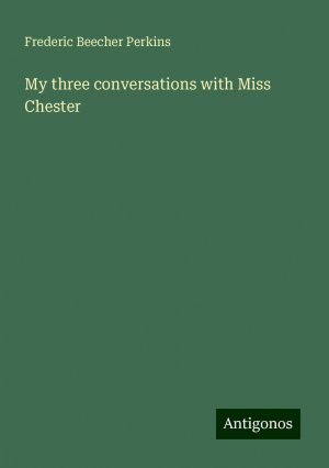 My three conversations with Miss Chester | Frederic Beecher Perkins | Taschenbuch | Paperback | Englisch | 2024 | Antigonos Verlag | EAN 9783388327334