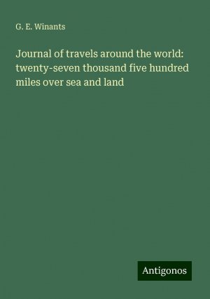 Journal of travels around the world: twenty-seven thousand five hundred miles over sea and land | G. E. Winants | Taschenbuch | Paperback | Englisch | 2024 | Antigonos Verlag | EAN 9783388333700