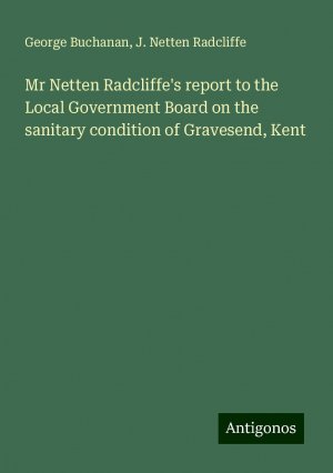 Mr Netten Radcliffe's report to the Local Government Board on the sanitary condition of Gravesend, Kent | George Buchanan (u. a.) | Taschenbuch | Booklet | Englisch | 2024 | Antigonos Verlag