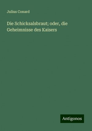 Die Schicksalsbraut; oder, die Geheimnisse des Kaisers | Julius Conard | Taschenbuch | Paperback | Deutsch | 2024 | Antigonos Verlag | EAN 9783386366458