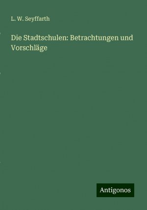 Die Stadtschulen: Betrachtungen und Vorschläge | L. W. Seyffarth | Taschenbuch | Paperback | Deutsch | 2024 | Antigonos Verlag | EAN 9783386365642