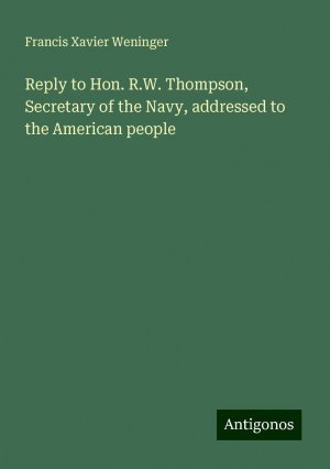 Reply to Hon. R.W. Thompson, Secretary of the Navy, addressed to the American people | Francis Xavier Weninger | Taschenbuch | Paperback | Englisch | 2024 | Antigonos Verlag | EAN 9783388327280