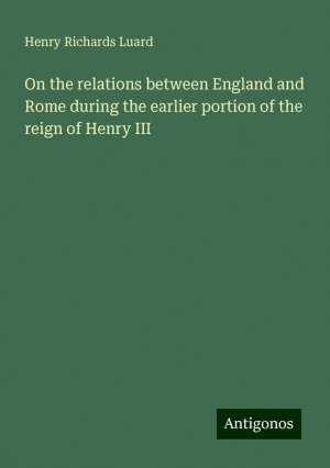 On the relations between England and Rome during the earlier portion of the reign of Henry III | Henry Richards Luard | Taschenbuch | Paperback | Englisch | 2024 | Antigonos Verlag | EAN 9783388327235