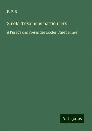 neues Buch – B, F. P – Sujets d'examens particuliers | A l'usage des Freres des Ecoles Chretiennes | F. P. B | Taschenbuch | Paperback | Französisch | 2024 | Antigonos Verlag | EAN 9783388128658