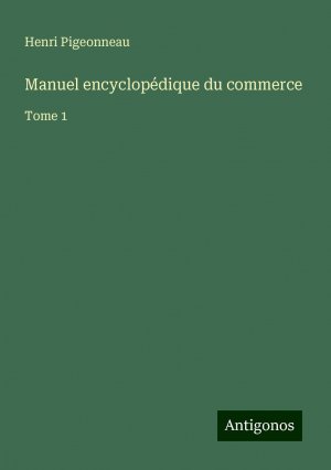 Manuel encyclopédique du commerce | Tome 1 | Henri Pigeonneau | Taschenbuch | Französisch | 2024 | Antigonos Verlag | EAN 9783388190501