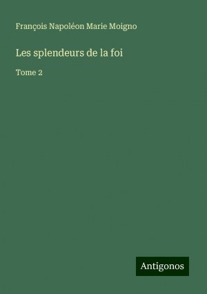 Les splendeurs de la foi | Tome 2 | François Napoléon Marie Moigno | Taschenbuch | Französisch | 2024 | Antigonos Verlag | EAN 9783388190426