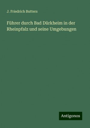 Führer durch Bad Dürkheim in der Rheinpfalz und seine Umgebungen | J. Friedrich Butters | Taschenbuch | Deutsch | 2024 | Antigonos Verlag | EAN 9783386165457