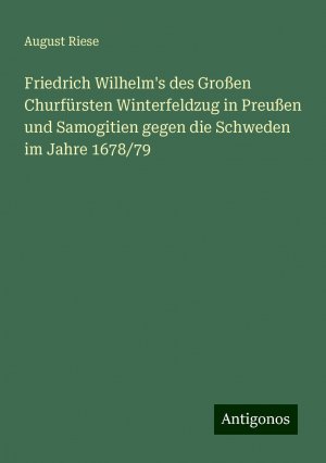 Friedrich Wilhelm's des Großen Churfürsten Winterfeldzug in Preußen und Samogitien gegen die Schweden im Jahre 1678/79 | August Riese | Taschenbuch | Deutsch | 2024 | Antigonos Verlag