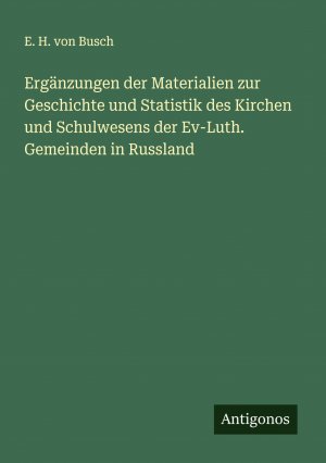 neues Buch – Busch, E. H – Ergänzungen der Materialien zur Geschichte und Statistik des Kirchen und Schulwesens der Ev-Luth. Gemeinden in Russland | E. H. von Busch | Taschenbuch | Deutsch | 2024 | Antigonos Verlag