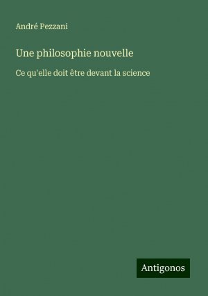 Une philosophie nouvelle | Ce qu'elle doit être devant la science | André Pezzani | Taschenbuch | Paperback | Französisch | 2024 | Antigonos Verlag | EAN 9783388165882