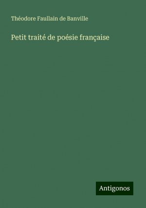 Petit traité de poésie française | Théodore Faullain De Banville | Taschenbuch | Paperback | Französisch | 2024 | Antigonos Verlag | EAN 9783388165745