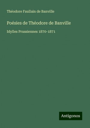 Poésies de Théodore de Banville | Idylles Prussiennes 1870-1871 | Théodore Faullain De Banville | Taschenbuch | Paperback | Französisch | 2024 | Antigonos Verlag | EAN 9783388165622