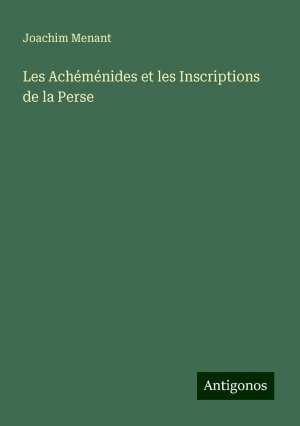 Les Achéménides et les Inscriptions de la Perse | Joachim Menant | Taschenbuch | Paperback | Französisch | 2024 | Antigonos Verlag | EAN 9783388165462