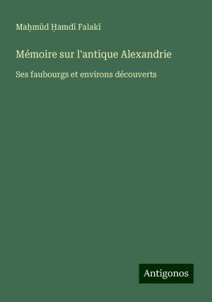 Mémoire sur l'antique Alexandrie | Ses faubourgs et environs découverts | Ma¿m¿d ¿amd¿ Falak¿ | Taschenbuch | Paperback | Französisch | 2024 | Antigonos Verlag | EAN 9783388165189