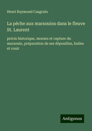 La pêche aux marsouins dans le fleuve St. Laurent | précis historique, moeurs et capture du marsouin, préparation de ses dépouilles, huiles et couir | Henri Raymond Casgrain | Taschenbuch | 2024