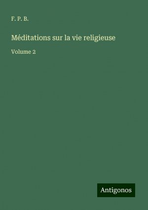 neues Buch – B., F. P – Méditations sur la vie religieuse | Volume 2 | F. P. B. | Taschenbuch | Französisch | 2024 | Antigonos Verlag | EAN 9783388506678