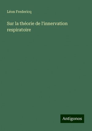 Sur la théorie de l'innervation respiratoire | Léon Fredericq | Taschenbuch | Französisch | 2024 | Antigonos Verlag | EAN 9783388524795