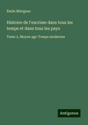 Histoire de l'escrime dans tous les temps et dans tous les pays | Tome 2, Moyen age-Temps modernes | Émile Mérignac | Taschenbuch | Französisch | 2024 | Antigonos Verlag | EAN 9783388522661