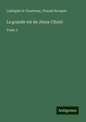 La grande vie de Jésus-Christ | Tome 5 | Ludolphe Le Chartreux (u. a.) | Taschenbuch | Französisch | 2024 | Antigonos Verlag | EAN 9783388522432