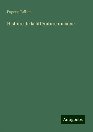 Histoire de la littérature romaine | Eugène Talbot | Taschenbuch | Französisch | 2024 | Antigonos Verlag | EAN 9783388522241