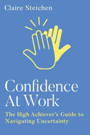 Confidence at Work | The High Achiever's Guide to Navigating Uncertainty | Claire Steichen | Taschenbuch | Englisch | 2025 | Hybrid Global Publishing | EAN 9781961757660