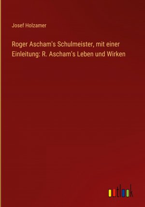 Roger Ascham s Schulmeister, mit einer Einleitung: R. Ascham s Leben und Wirken