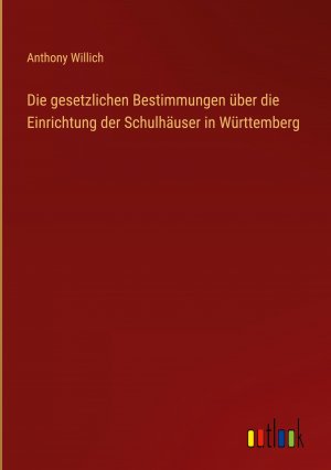 Die gesetzlichen Bestimmungen ueber die Einrichtung der Schulhaeuser in Wuerttemberg