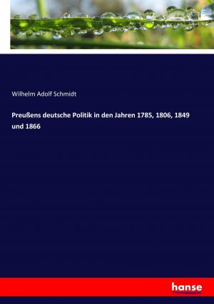 Preussens deutsche Politik in den Jahren 1785, 1806, 1849 und 1866