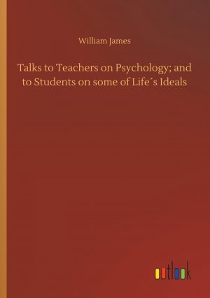 Talks to Teachers on Psychology; and to Students on some of Life s Ideals