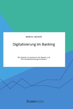 neues Buch – Marcel Becker – Digitalisierung im Banking. Wie digitale Innovationen die Banken und ihre Kundenbeziehung veraendern