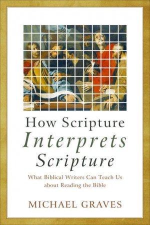 neues Buch – Michael Graves – How Scripture Interprets Scripture: What Biblical Writers Can Teach Us about Reading the Bible