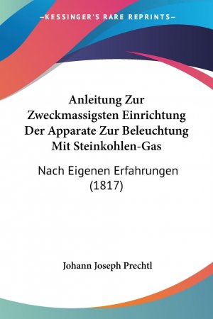 Anleitung Zur Zweckmassigsten Einrichtung Der Apparate Zur Beleuchtung Mit Steinkohlen-Gas