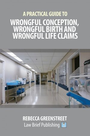 A Practical Guide to Wrongful Conception, Wrongful Birth and Wrongful Life Claims