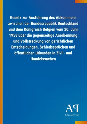 Gesetz zur Ausfuehrung des Abkommens zwischen der Bundesrepublik Deutschland und dem Koenigreich Belgien vom 30. Juni 1958 ueber die gegenseitige Anerkennung und Vollstreckung von gerichtlichen Entscheidungen, Schiedsspruechen und oeffentlichen Urkunden in Ziv