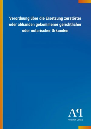 Verordnung ueber die Ersetzung zerstoerter oder abhanden gekommener gerichtlicher oder notarischer Urkunden