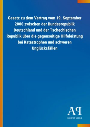 Gesetz zu dem Vertrag vom 19. September 2000 zwischen der Bundesrepublik Deutschland und der Tschechischen Republik ueber die gegenseitige Hilfeleistung bei Katastrophen und schweren Ungluecksfaellen