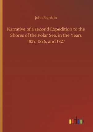 Narrative of a second Expedition to the Shores of the Polar Sea, in the Years 1825, 1826, and 1827