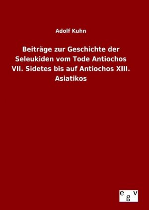 Beitraege zur Geschichte der Seleukiden vom Tode Antiochos VII. Sidetes bis auf Antiochos XIII. Asiatikos