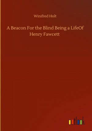 A Beacon For the Blind Being a LifeOf Henry Fawcett