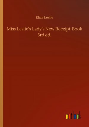 Miss Leslie s Lady s New Receipt-Book 3rd ed.