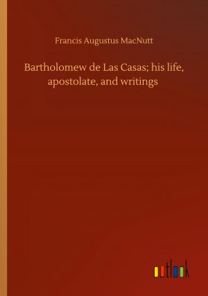 Bartholomew de Las Casas; his life, apostolate, and writings