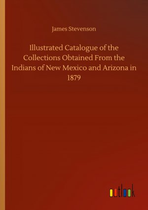 Illustrated Catalogue of the Collections Obtained From the Indians of New Mexico and Arizona in 1879