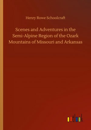 Scenes and Adventures in the Semi-Alpine Region of the Ozark Mountains of Missouri and Arkansas