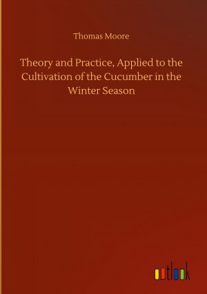 Theory and Practice, Applied to the Cultivation of the Cucumber in the Winter Season