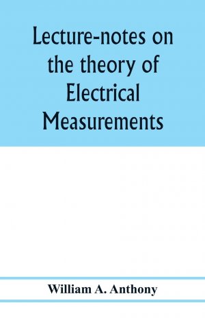 neues Buch – A. Anthony – Lecture-notes on the theory of electrical measurements. Prepared for the third-year classes of the Cooper union night-school of science